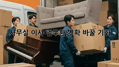 사무실 이사? 업무환경 확 바꿀 기회!