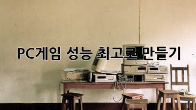 PC게임 성능 최고로 만들기!