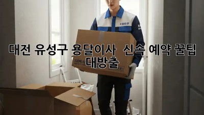 대전 유성구 용달이사 🚀💨 신속 예약 꿀팁 대방출!