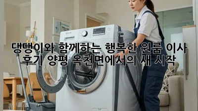 댕댕이와 함께하는 행복한 원룸 이사 후기: 양평 옥천면에서의 새 시작!