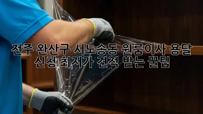 전주 완산구 서노송동 원룸이사 용달 신청, 최저가 견적 받는 꿀팁! ✨